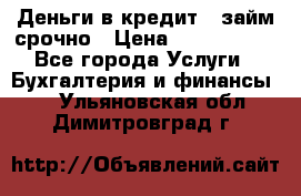 Деньги в кредит,  займ срочно › Цена ­ 1 500 000 - Все города Услуги » Бухгалтерия и финансы   . Ульяновская обл.,Димитровград г.